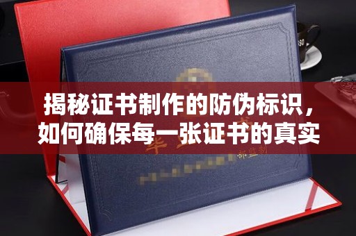 绥化揭秘证书制作的防伪标识，如何确保每一张证书的真实性？