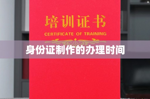 绥化身份证制作的办理时间